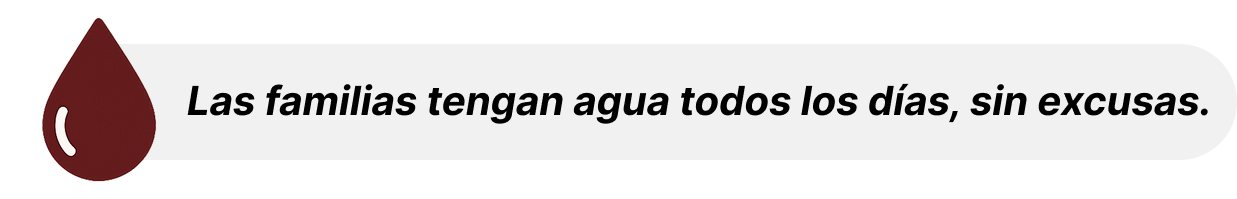 Las familias tengan agua todos los días, sin excusas